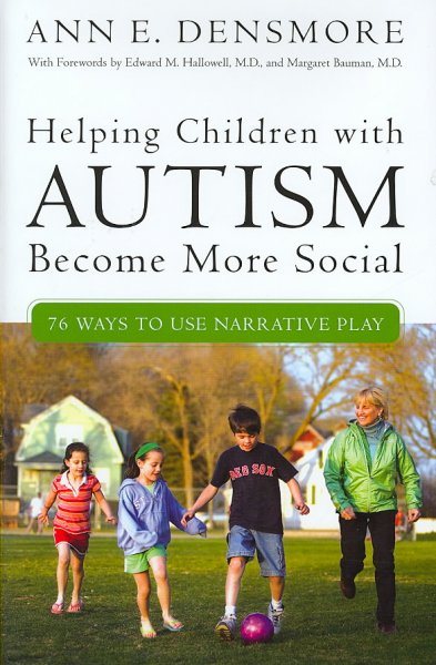 Helping children with autism become more social : 76 ways to use narrative play / Ann E. Densmore ; foreword by Edward M. Hallowell ; foreword by Margaret Bauman ; drawings by Edgar Stewart and Zachary Newman.