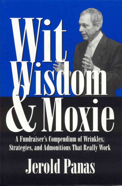 Wit, wisdom & moxie : a fundraiser's compendium of wrinkles, strategies, and admonitions that really work / Jerold Panas.