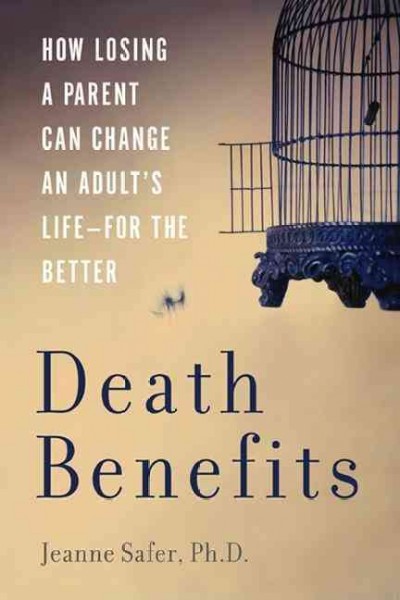 Death benefits : how losing a parent can change an adult's life-- for the better / Jeanne Safer.