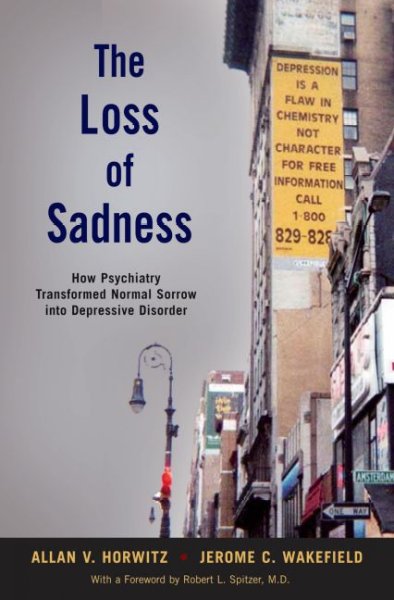 The loss of sadness : how psychiatry transformed normal sorrow into depressive disorder / Allan V. Horwitz and Jerome C. Wakefield.
