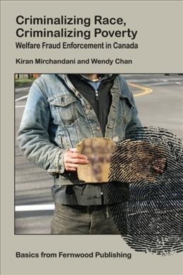 Criminalizing race, criminalizing poverty : welfare fraud enforcement in Canada / Kiran Mirchandani and Wendy Chan.