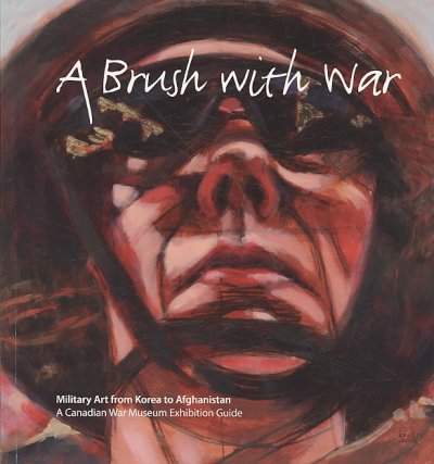 A brush with war : military art from Korea to Afghanistan : a Canadian War Museum exhibition guide / Laura Brandon, with Glenn Ogden.