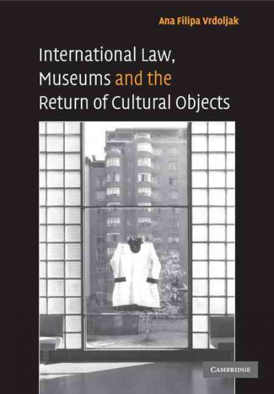 International law, museums and the return of cultural objects / Ana Filipa Vrdoljak.