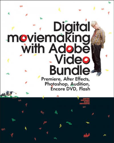 Digital moviemaking with Adobe video bundle : Premiere, After Effects, Photoshop, Audition, Encore DVD, Flash / Elena Kiryanova, Dmitry Kiryanov.