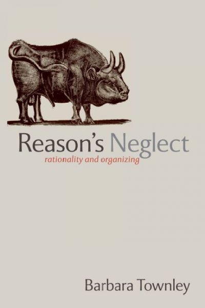 Reason's neglect : rationality and organizing / Barbara Townley.