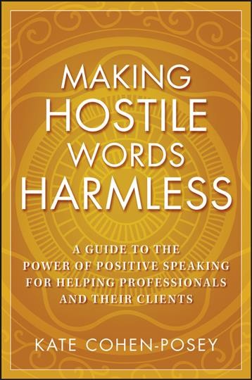 Making hostile words harmless : a guide to the power of positive speaking for helping professionals and their clients / Kate Cohen-Posey.