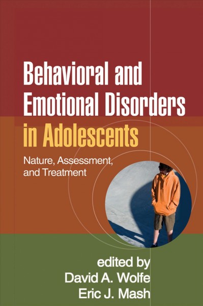 Behavioral and emotional disorders in adolescents : nature, assessment, and treatment / edited by David A. Wolfe, Eric J. Mash.