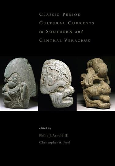 Classic period cultural currents in southern and central Veracruz / edited by Philip J. Arnold III, Christopher A. Pool.
