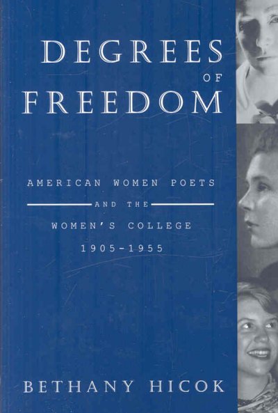 Degrees of freedom : American women poets and the women's college, 1905-1955 / Bethany Hicok.