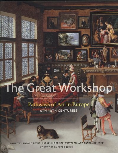 The Great Workshop : pathways of art in Europe, 5th to 18th centuries / under the direction of Roland Recht ; in collaboration with Catheline Périer-d'Ieteren and Pascal Griener, and with Peter Burke, Roger Chartier and Krzystov Pomiam.