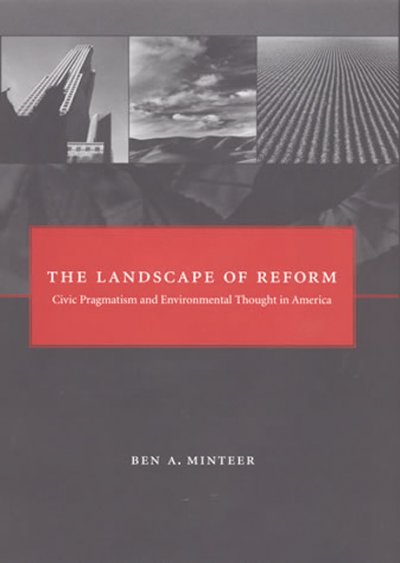 The landscape of reform : civic pragmatism and environmental thought in America / Ben A. Minteer.