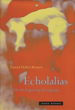 Echolalias : on the forgetting of language / Daniel Heller-Roazen.