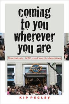 Coming to you wherever you are : MuchMusic, MTV, and youth identities / Kip Pegley.