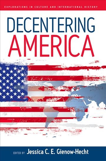 Decentering America / edited by Jessica C.E. Gienow-Hecht.