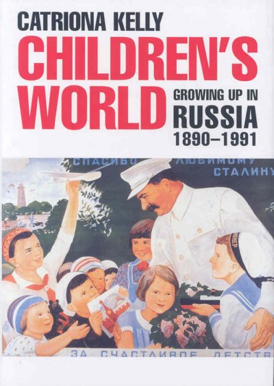 Children's world : growing up in Russia, 1890-1991 / Catriona Kelly.