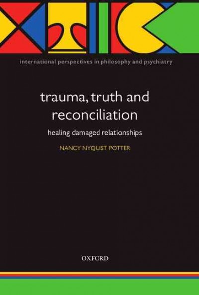 Trauma, truth and reconciliation : healing damaged relationships / edited by Nancy Nyquist Potter.
