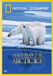 Masters of the Arctic ice [videorecording (DVD)] / NGHT, Inc. ; National Geographic Channel ; National Geographic Television ; producers/writers, Birgit Buhleier, Paul Spillenger.