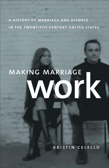 Making marriage work : a history of marriage and divorce in the twentieth-century United States / Kristin Celello.