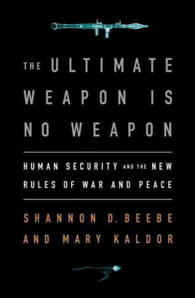 The ultimate weapon is no weapon : human security and the new rules of war and peace / Shannon D. Beebe and Mary Kaldor.