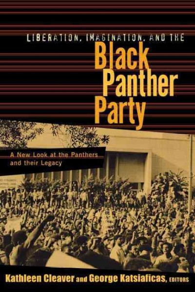 Liberation, imagination, and the Black Panther Party : a new look at the Panthers and their legacy / edited by Kathleen Cleaver and George Katsiaficas.