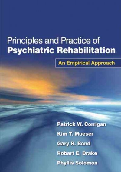 Principles and practice of psychiatric rehabilitation : an empirical approach / Patrick W. Corrigan, Kim T. Mueser, Gary R. Bond, Robert E. Drake, Phyllis Solomon.