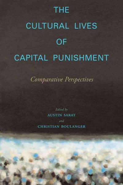 The cultural lives of capital punishment : comparative perspectives / edited by Austin Sarat and Christian Boulanger.