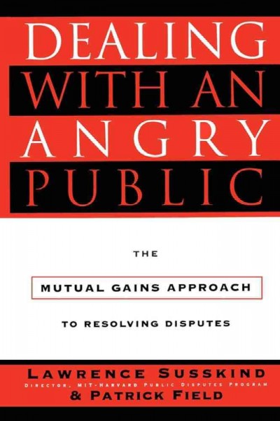 Dealing with an angry public : the mutual gains approach to resolving disputes / Lawrence Susskind, Patrick Field.