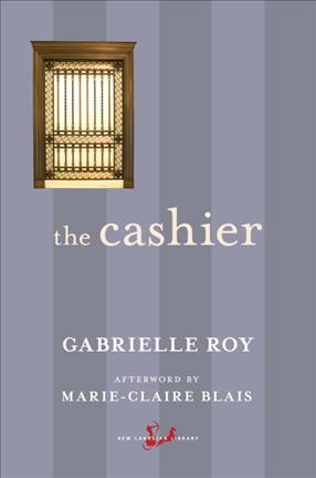 The cashier / Gabrielle Roy ; afterword by Marie-Claire Blais ; [translation by Harry Binsse].
