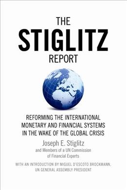 The Stiglitz report : reforming the international monetary and financial systems in the wake of the global crisis / Joseph E. Stiglitz and Members of a United Nations Commission of Financial Experts ; with an introduction by Miguel d'Escoto Brockman.