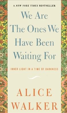 We are the ones we have been waiting for : inner light in a time of darkness : meditations / Alice Walker.