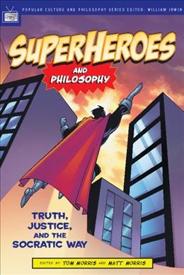 Superheroes and philosophy : truth, justice, and the socratic way / edited by Tom Morris and Matt Morris.