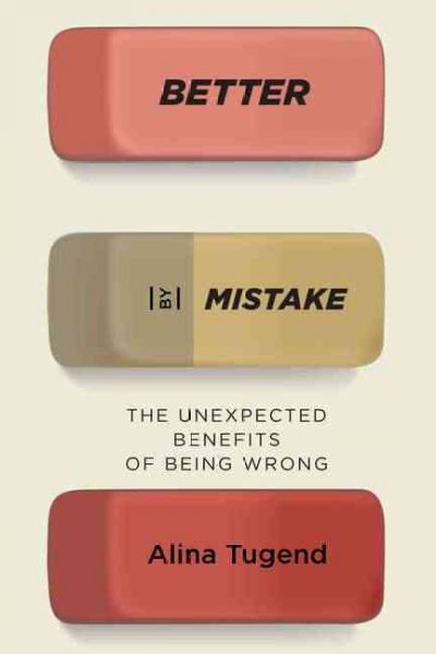 Better by mistake : the unexpected benefits of being wrong / Alina Tugend.