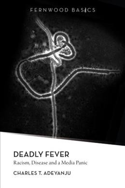 Deadly fever : racism, disease and a media panic / Charles T. Adeyanju.