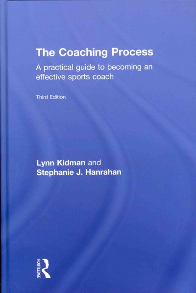 The coaching process : a practical guide to becoming an effective sports coach / Lynn Kidman and Stephanie J. Hanrahan ; photos by Chérie Harris.