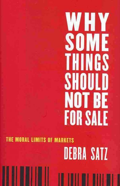 Why some things should not be for sale : the moral limits of markets / Debra Satz.