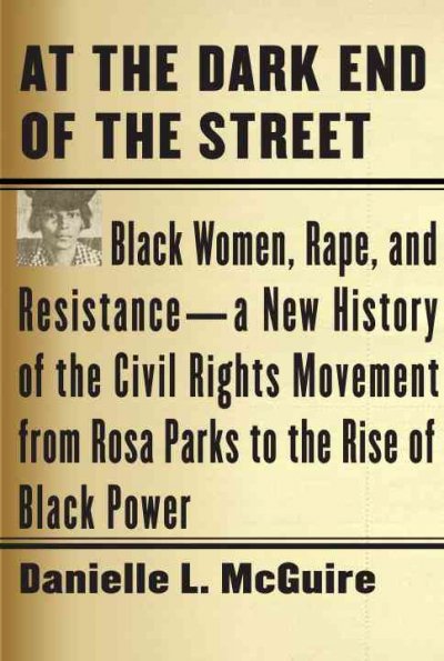 At the dark end of the street : Black women, rape, and resistance : a new history of the civil rights movement, from Rosa Parks to the rise of Black power / Danielle L. McGuire.
