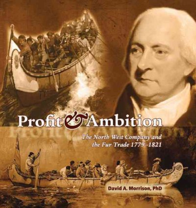 Profit & ambition : the North West Company and the fur trade 1779-1821 / David A. Morrison.