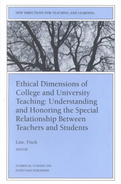 Ethical dimensions of college and university teaching : understanding and honoring the special relationship between teachers and students / Linc. Fisch, editor.