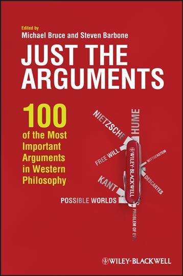 Just the arguments : 100 of the most important arguments in Western philosophy / edited by Michael Bruce and Steven Barbone.