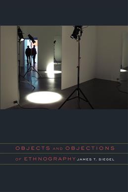 Objects and objections of ethnography / James T. Siegel.