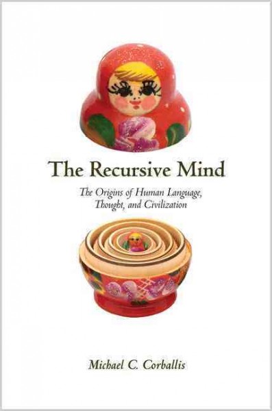 The recursive mind : the origins of human language, thought, and civilization / Michael C. Corballis.