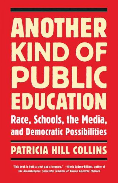 Another kind of public education : race, schools, the media, and democratic possibilities / Patricia Hill Collins.