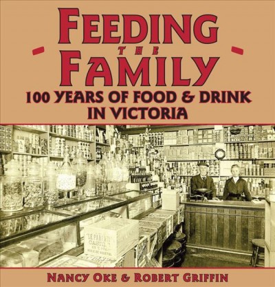 Feeding the family : 100 years of food and drink in Victoria / Nancy Oke & Robert Griffin.
