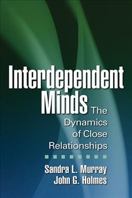Interdependent minds : the dynamics of close relationships / Sandra L. Murray, John G. Holmes.