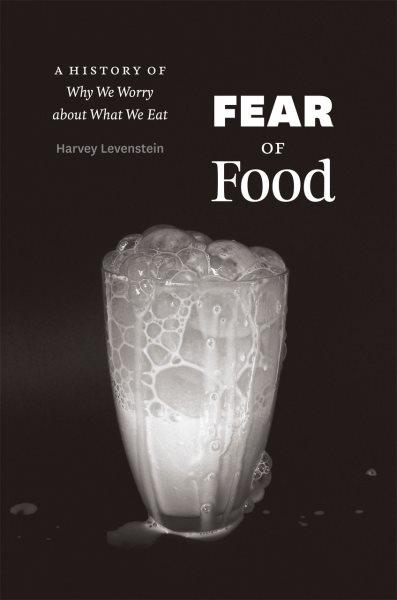 Fear of food : a history of why we worry about what we eat / Harvey Levenstein.