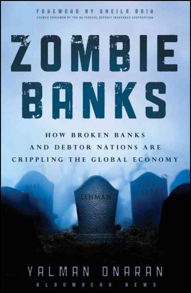 Zombie banks : how broken banks and debtor nations are crippling the global economy / Yalman Onaran.