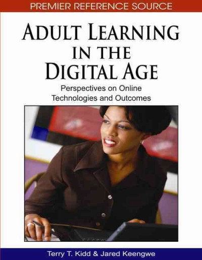 Adult learning in the digital age [electronic resource] : perspectives on online technologies and outcomes / [edited by] Terry T. Kidd, Jared Keengwe.