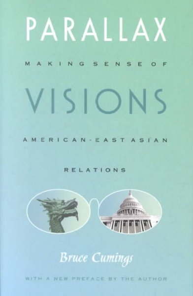 Parallax visions : making sense of American-East Asian relations / Bruce Cumings.