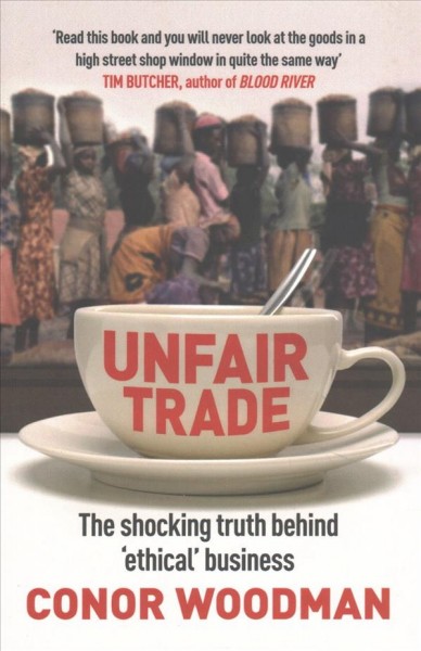 Unfair trade : the shocking truth behind 'ethical' business / Conor Woodman.