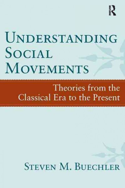 Understanding social movements : theories from the Classical Era to the present / Steven M. Buechler.
